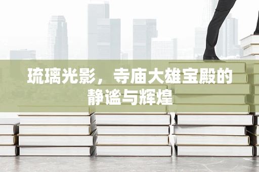 琉璃光影，寺庙大雄宝殿的静谧与辉煌