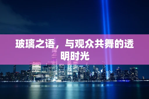 玻璃之语，与观众共舞的透明时光