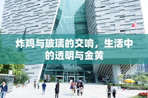 炸鸡与玻璃的交响，生活中的透明与金黄