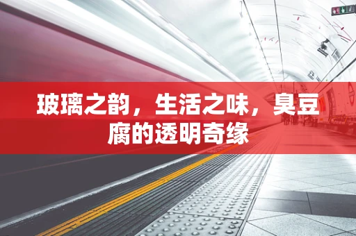 玻璃之韵，生活之味，臭豆腐的透明奇缘