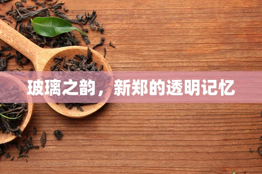 玻璃之韵，新郑的透明记忆