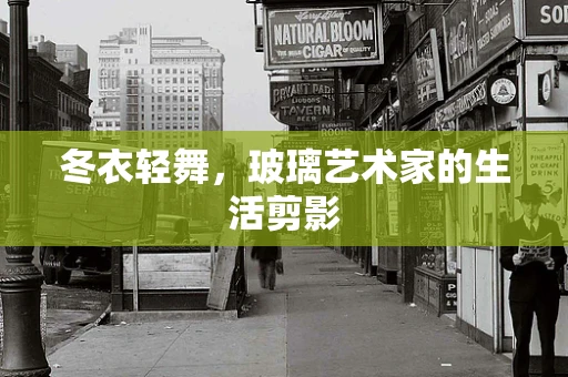 冬衣轻舞，玻璃艺术家的生活剪影