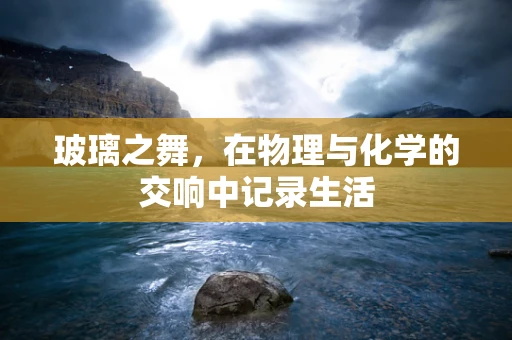 玻璃之舞，在物理与化学的交响中记录生活