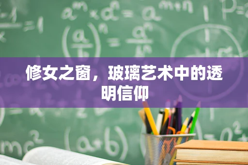 修女之窗，玻璃艺术中的透明信仰
