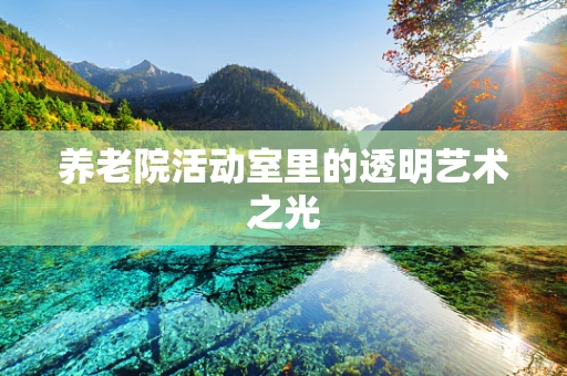 养老院活动室里的透明艺术之光