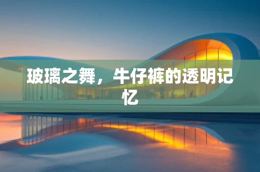 玻璃之舞，牛仔裤的透明记忆
