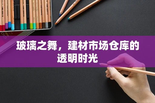玻璃之舞，建材市场仓库的透明时光