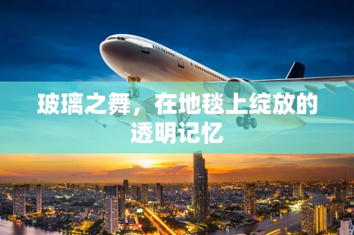玻璃之舞，在地毯上绽放的透明记忆