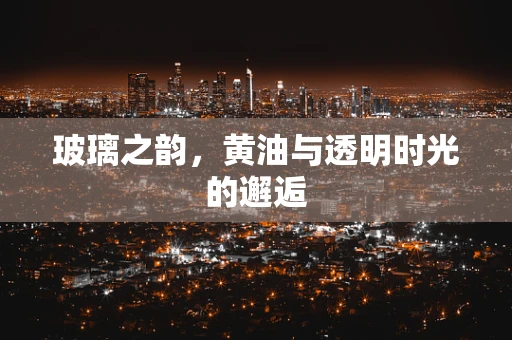 玻璃之韵，黄油与透明时光的邂逅