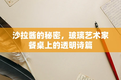 沙拉酱的秘密，玻璃艺术家餐桌上的透明诗篇