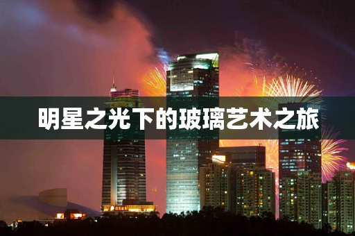 明星之光下的玻璃艺术之旅