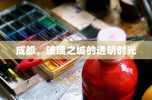 成都，玻璃之城的透明时光