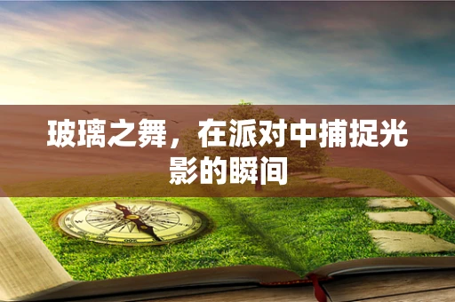 玻璃之舞，在派对中捕捉光影的瞬间
