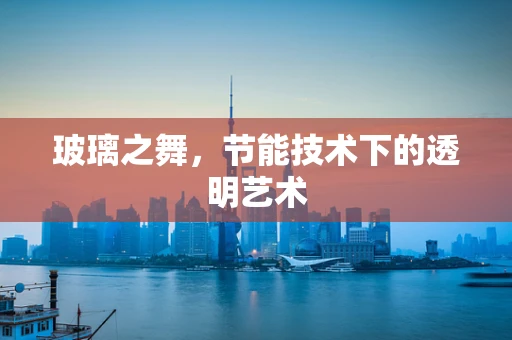 玻璃之舞，节能技术下的透明艺术