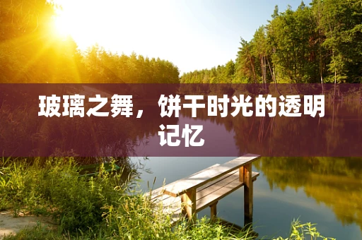 玻璃之舞，饼干时光的透明记忆