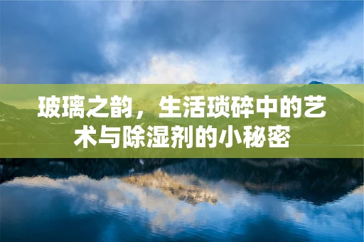 玻璃之韵，生活琐碎中的艺术与除湿剂的小秘密