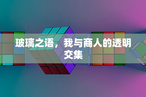 玻璃之语，我与商人的透明交集