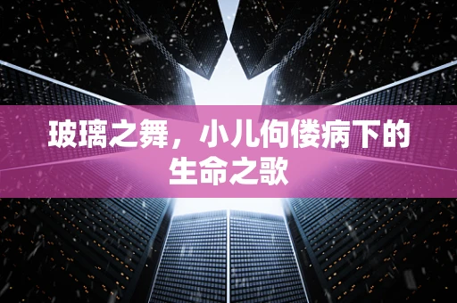 玻璃之舞，小儿佝偻病下的生命之歌