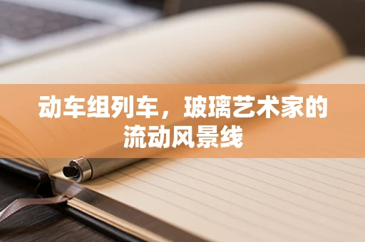 动车组列车，玻璃艺术家的流动风景线