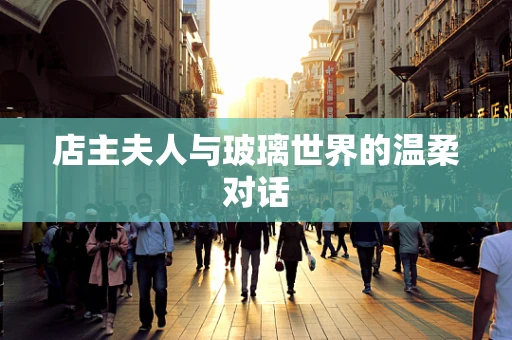 店主夫人与玻璃世界的温柔对话