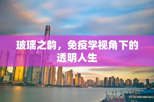 玻璃之韵，免疫学视角下的透明人生