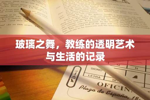 玻璃之舞，教练的透明艺术与生活的记录