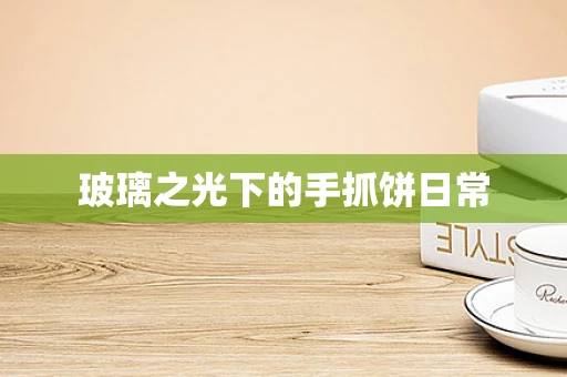 玻璃之光下的手抓饼日常
