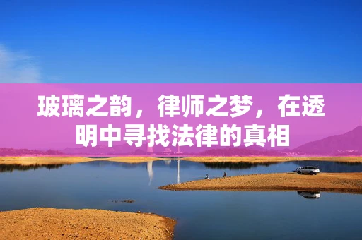 玻璃之韵，律师之梦，在透明中寻找法律的真相