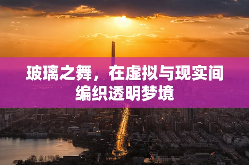 玻璃之舞，在虚拟与现实间编织透明梦境