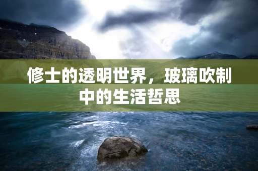 修士的透明世界，玻璃吹制中的生活哲思