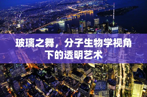 玻璃之舞，分子生物学视角下的透明艺术