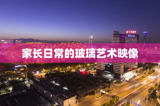 家长日常的玻璃艺术映像