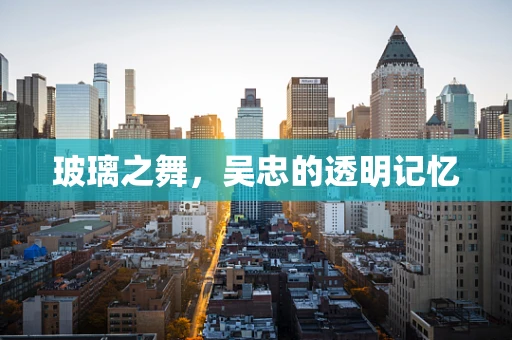 玻璃之舞，吴忠的透明记忆
