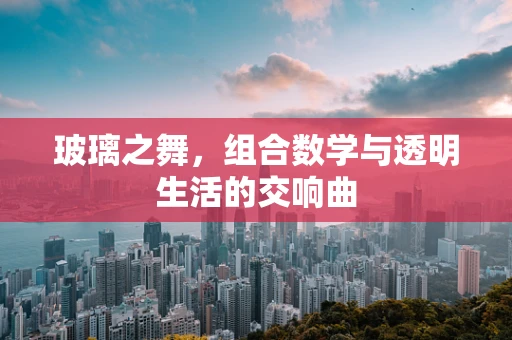 玻璃之舞，组合数学与透明生活的交响曲