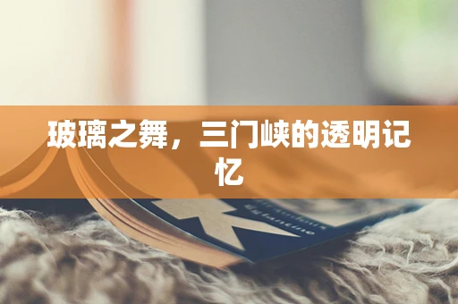 玻璃之舞，三门峡的透明记忆