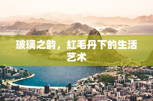 玻璃之韵，红毛丹下的生活艺术