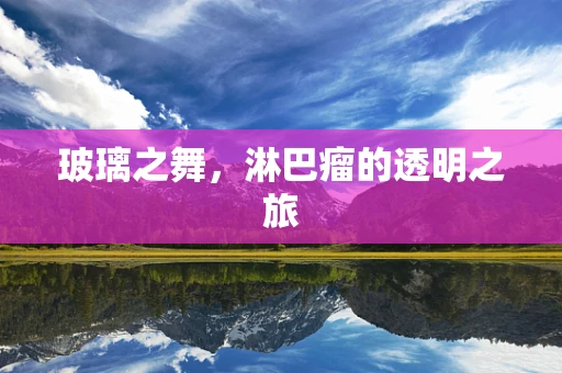 玻璃之舞，淋巴瘤的透明之旅