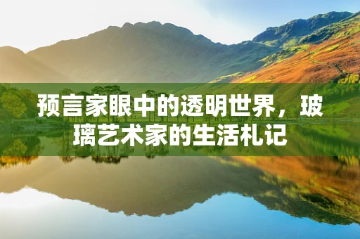 预言家眼中的透明世界，玻璃艺术家的生活札记