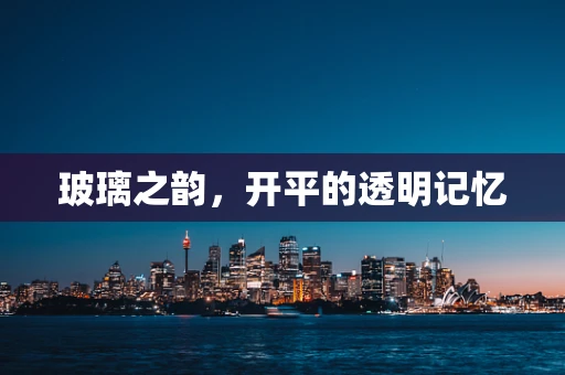玻璃之韵，开平的透明记忆