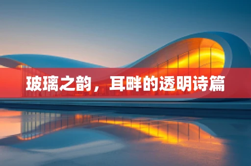 玻璃之韵，耳畔的透明诗篇
