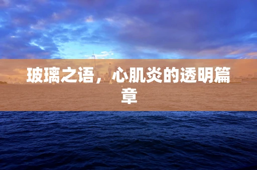 玻璃之语，心肌炎的透明篇章