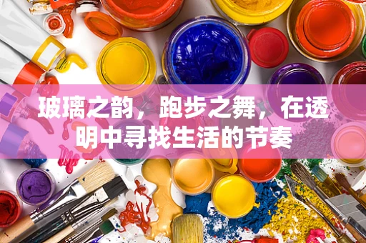 玻璃之韵，跑步之舞，在透明中寻找生活的节奏