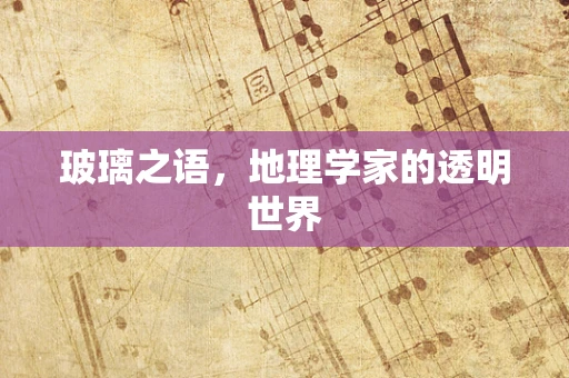 玻璃之语，地理学家的透明世界