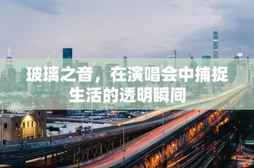 玻璃之音，在演唱会中捕捉生活的透明瞬间