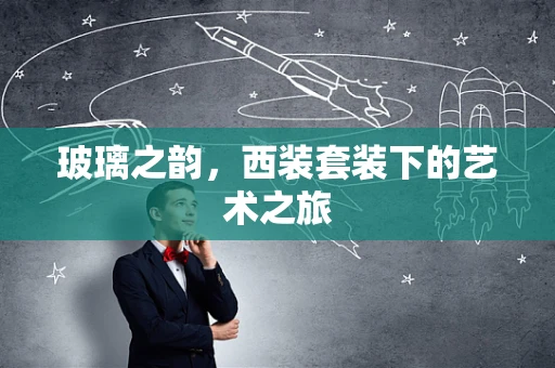 玻璃之韵，西装套装下的艺术之旅