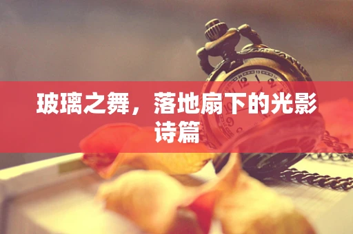 玻璃之舞，落地扇下的光影诗篇