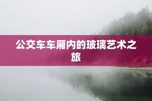 公交车车厢内的玻璃艺术之旅