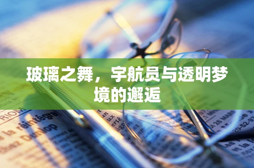 玻璃之舞，宇航员与透明梦境的邂逅