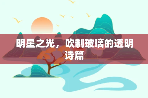 明星之光，吹制玻璃的透明诗篇