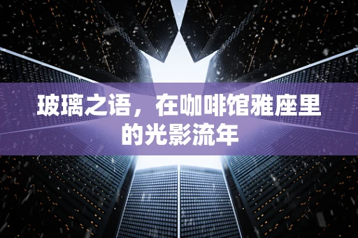 玻璃之语，在咖啡馆雅座里的光影流年